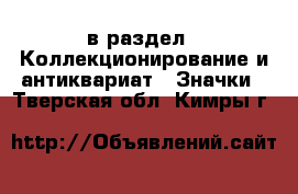  в раздел : Коллекционирование и антиквариат » Значки . Тверская обл.,Кимры г.